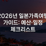 2026년 일본가족여행 가이드: 예산·일정 체크리스트