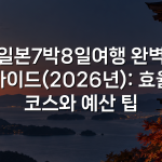 일본7박8일여행 완벽 가이드(2026년): 효율 코스와 예산 팁