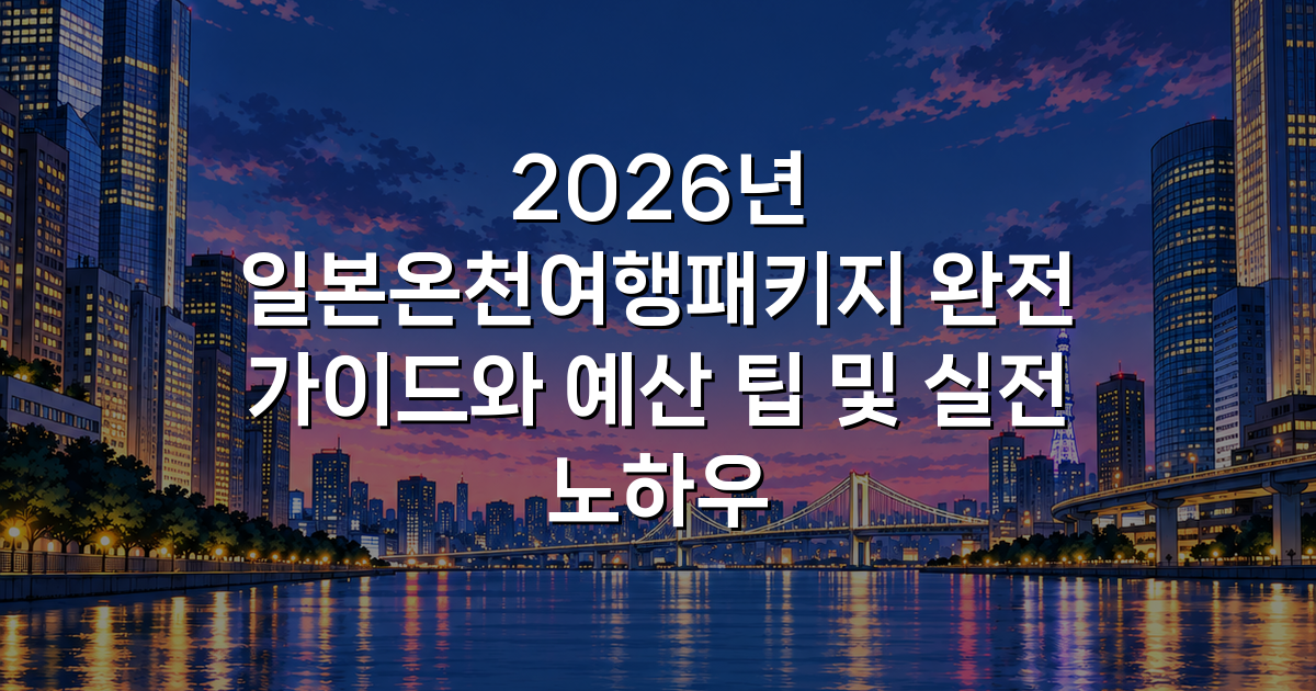 2026년 일본온천여행패키지 완전 가이드와 예산 팁 및 실전 노하우