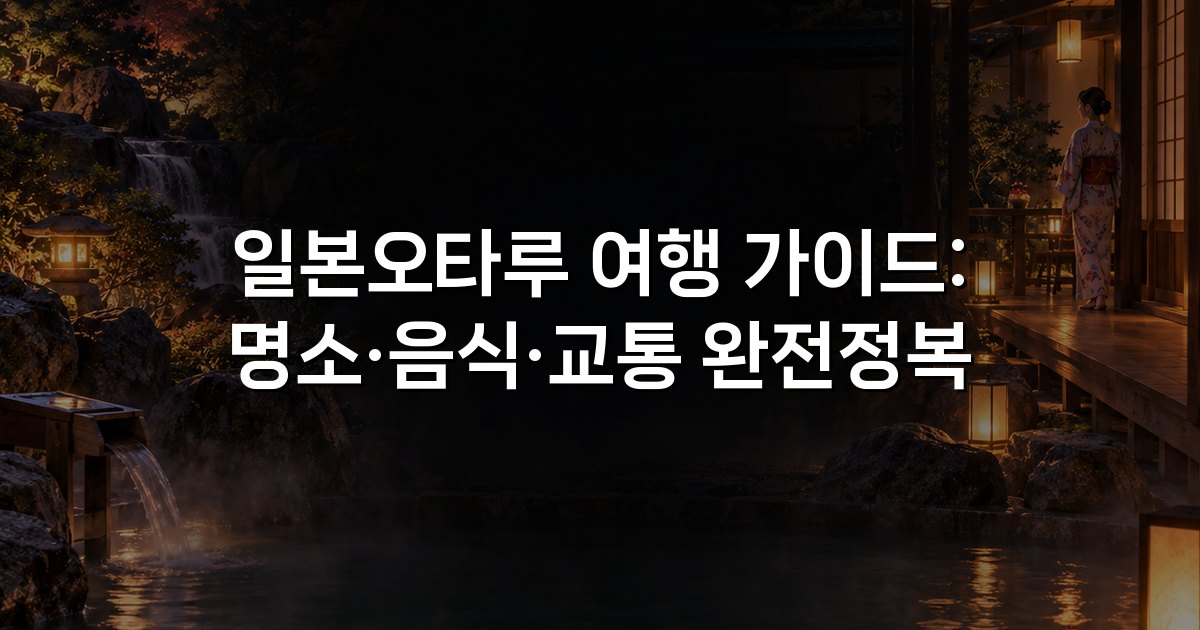 일본오타루 여행 가이드: 명소·음식·교통 완전정복