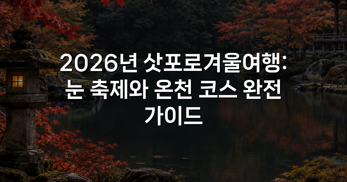 2026년 삿포로겨울여행: 눈 축제와 온천 코스 완전 가이드