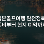 일본골프여행 완전정복: 준비부터 현지 예약까지