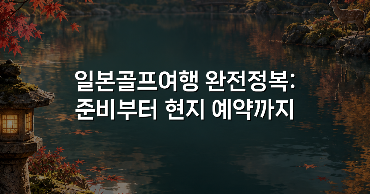 일본골프여행 완전정복: 준비부터 현지 예약까지