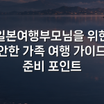 일본여행부모님을 위한 편안한 가족 여행 가이드와 준비 포인트