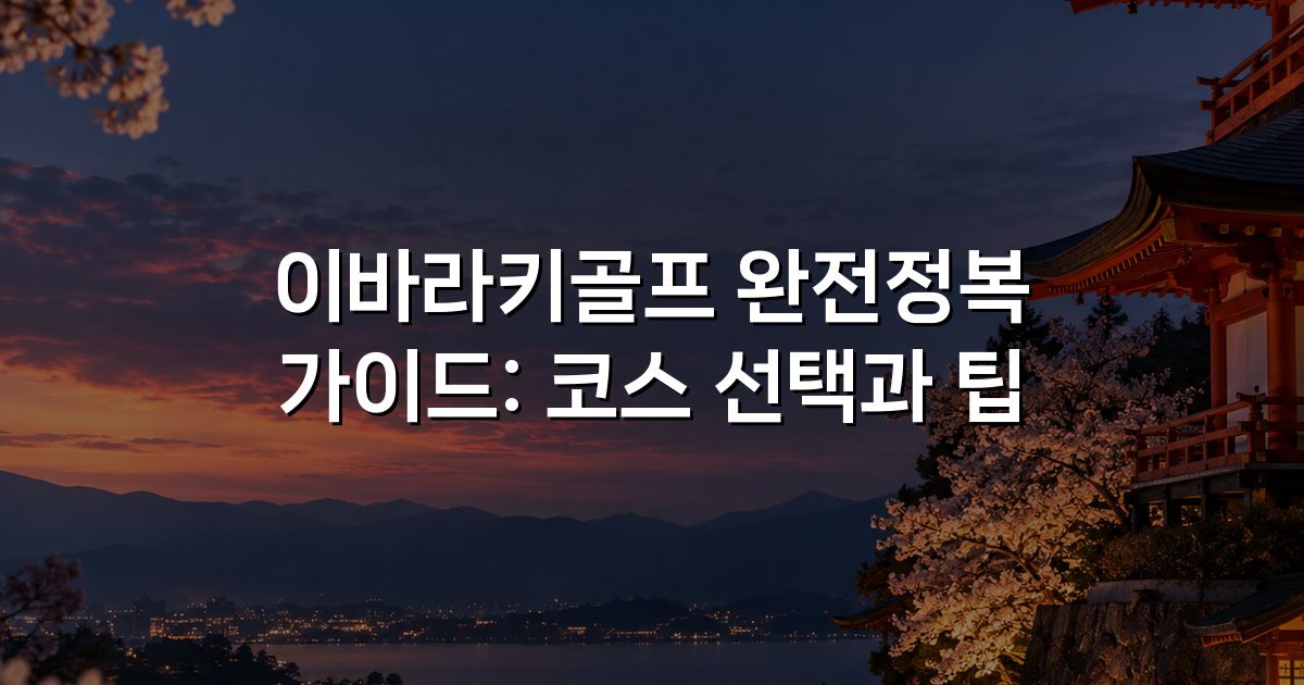 이바라키골프 완전정복 가이드: 코스 선택과 팁