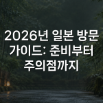 2026년 일본 방문 가이드: 준비부터 주의점까지