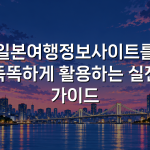 일본여행정보사이트를 똑똑하게 활용하는 실전 가이드