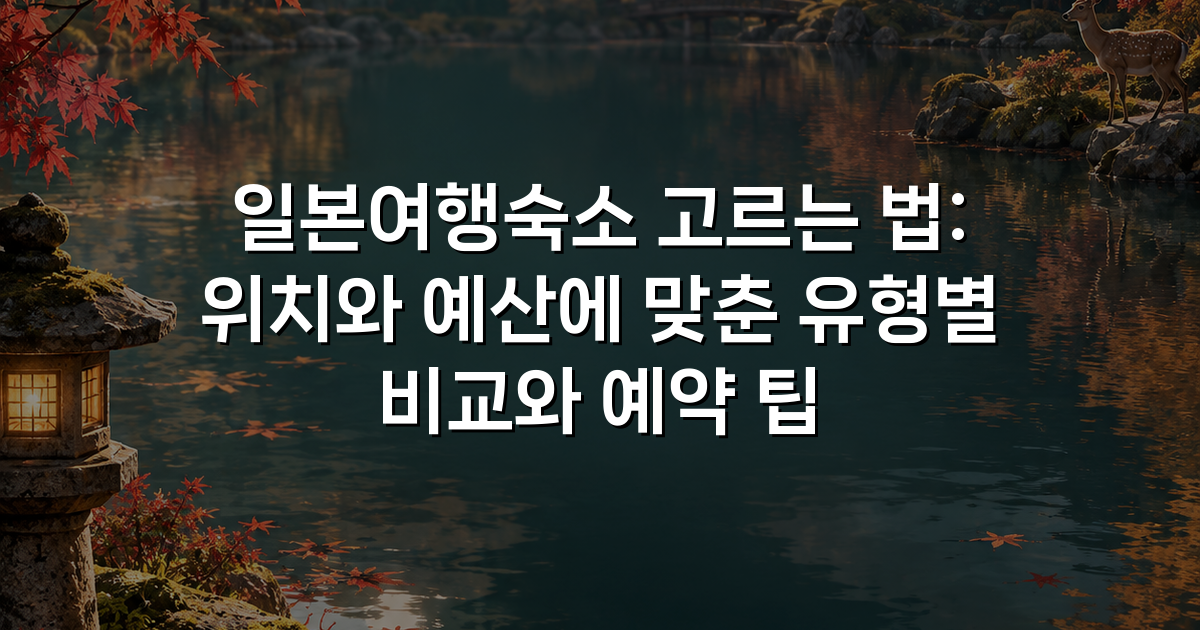 일본여행숙소 고르는 법: 위치와 예산에 맞춘 유형별 비교와 예약 팁