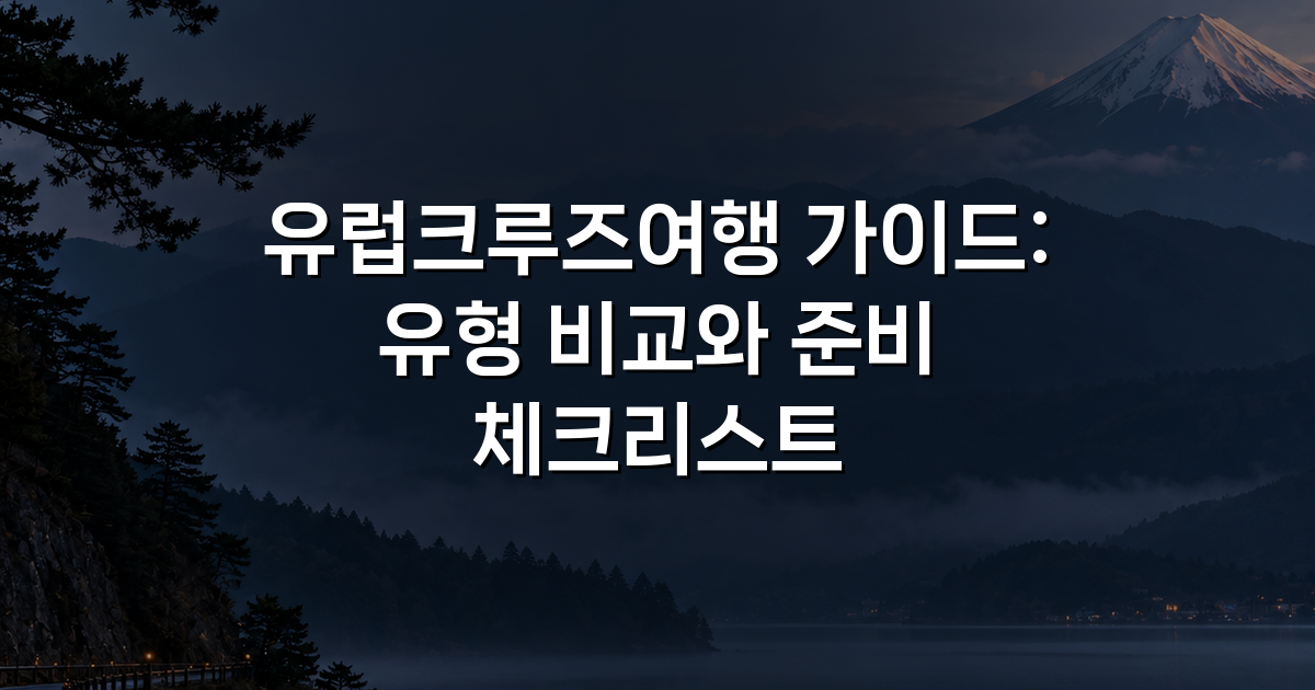 유럽크루즈여행 가이드: 유형 비교와 준비 체크리스트