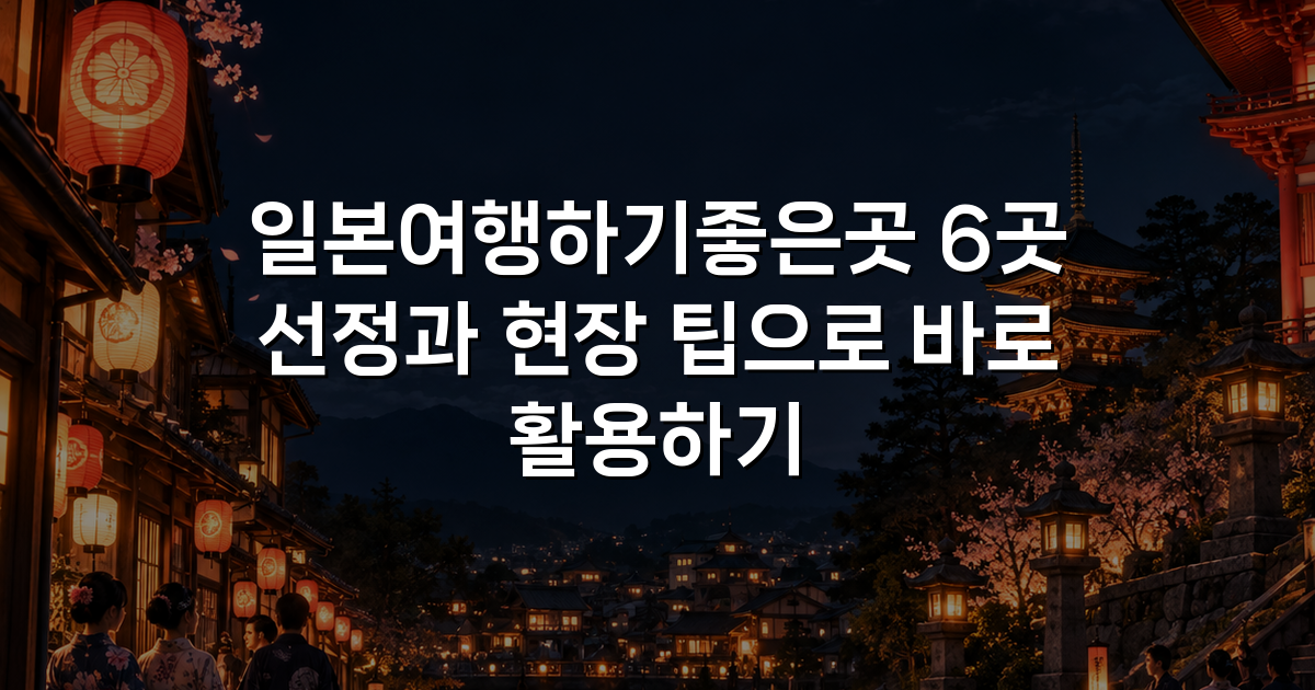 일본여행하기좋은곳 6곳 선정과 현장 팁으로 바로 활용하기