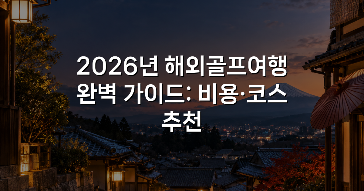 2026년 해외골프여행 완벽 가이드: 비용·코스 추천