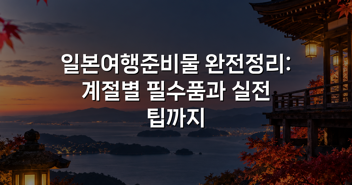 일본여행준비물 완전정리: 계절별 필수품과 실전 팁까지