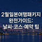 2월일본여행패키지 완전가이드: 날씨·코스·예약 팁