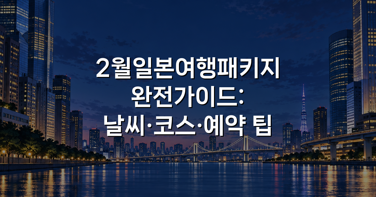 2월일본여행패키지 완전가이드: 날씨·코스·예약 팁