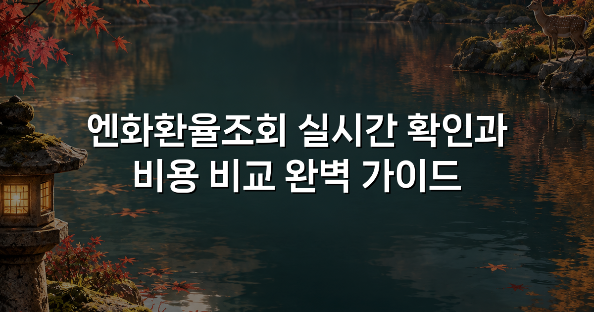엔화환율조회 실시간 확인과 비용 비교 완벽 가이드