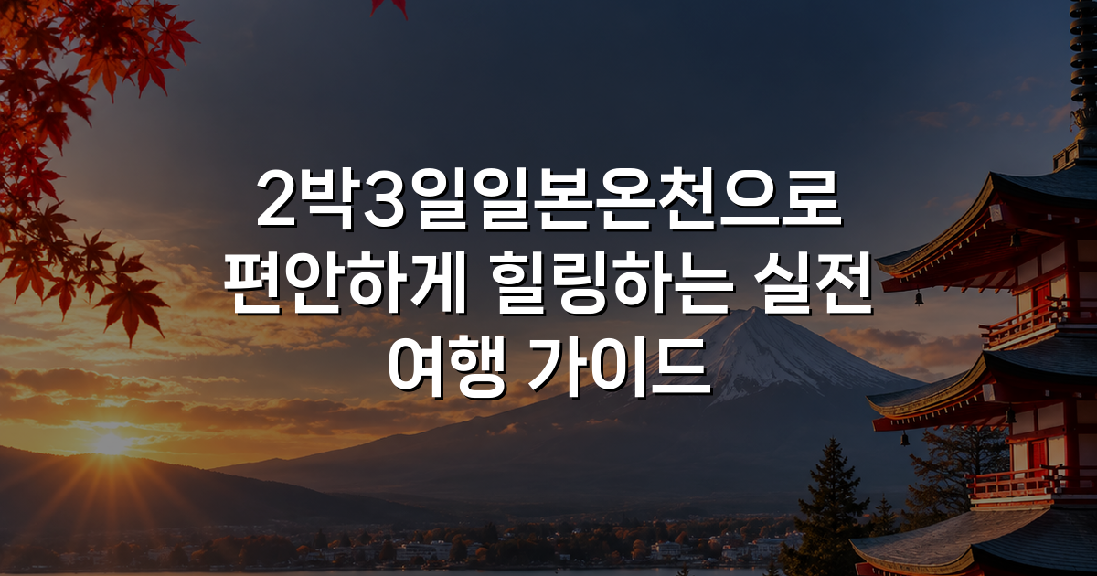 2박3일일본온천으로 편안하게 힐링하는 실전 여행 가이드